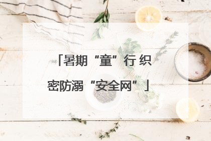 暑期“童”行 织密防溺“安全网”